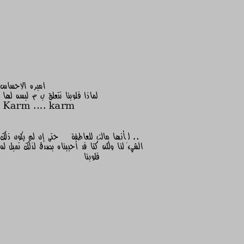 لماذا قلوبنا تتعلق ب م ليسه لها .. لِأنها مالت للعاطفة    حتى إن لم يكون ذلك الشيء لنا ولكن كنا قد أحببناه بصدق لذلك تميل له قلوبنا