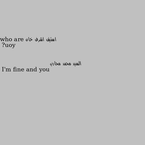 who are you? I'm fine and you