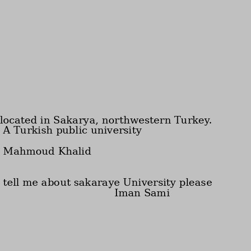 tell me about sakaraye University please 
A Turkish public university located in Sakarya, northwestern Turkey.

￼


