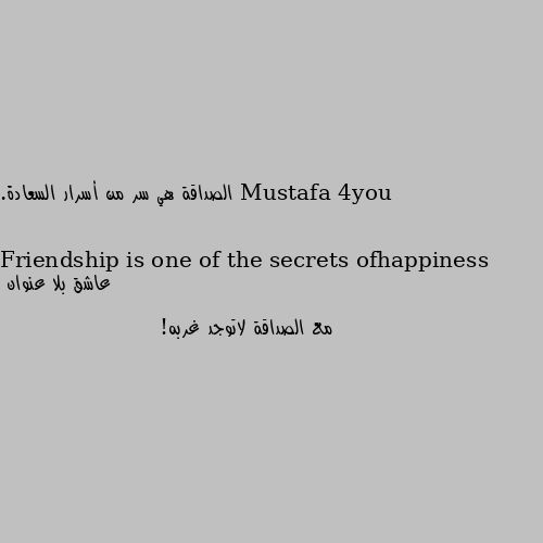 الصداقة هي سر من أسرار السعادة.
Friendship is one of the secrets ofhappiness مع الصداقة لاتوجد غربه!