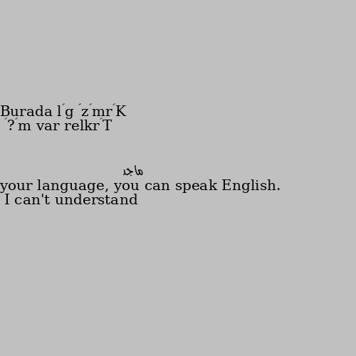 Burada Türkler var mı?🌝 I can't understand your language, you can speak English.