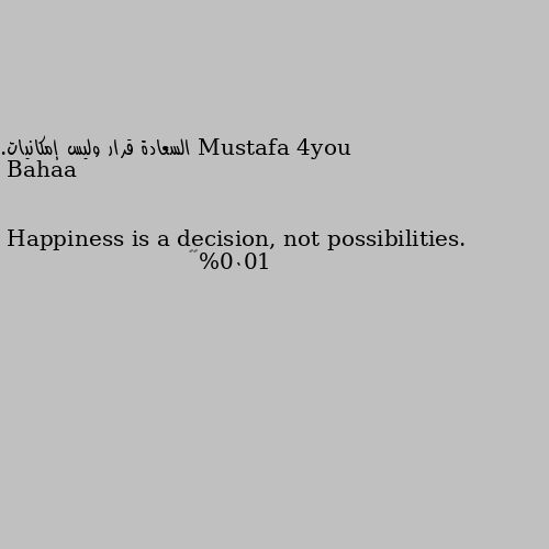 السعادة قرار وليس إمكانيات.
Happiness is a decision, not possibilities. 1000%👍🏻