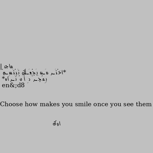 | *اخْتَـر مَـن يَجْعَـلك تَبْتَسِـمْ  بِمُجَـرَّدِ أَنْ تَـرَاه*

Choose how makes you smile once you see them اوك