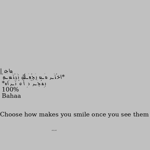 | *اخْتَـر مَـن يَجْعَـلك تَبْتَسِـمْ  بِمُجَـرَّدِ أَنْ تَـرَاه*

Choose how makes you smile once you see them 100%
👏🏻👍🏻