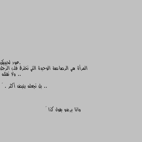 المرأة هي الرصاصة الوحيدة التي تخترق قلب الرجل .. ولا تقتله ..

بل تجعله ينبض أكثر . 💕 وانا برضو بقول كذا 🦦