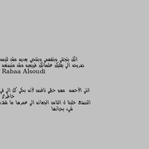 انك بتجنني وبتفهمي وبتنحبي بعدين مش لئيمه صريحه الي بقلبك علسانك طبيعيه مش متصنعه انتي الأحسن  مهو حظي ناقص لأنه بحكي كل الي في خاطري 
التصنع خلينا ل الناس الجعانه الي عمرها ما شفت شيء بحياتها