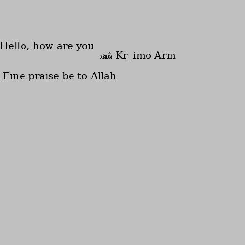 Hello, how are you Fine praise be to Allah