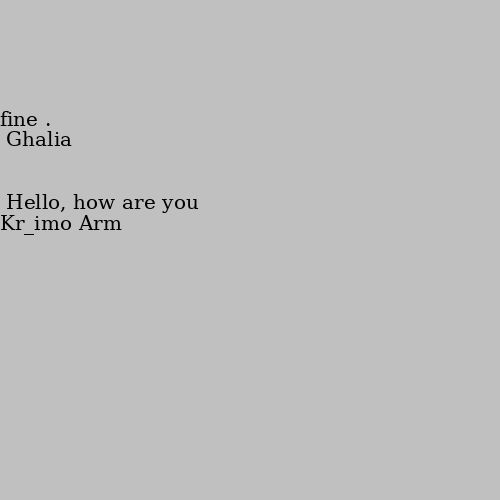 Hello, how are you fine .