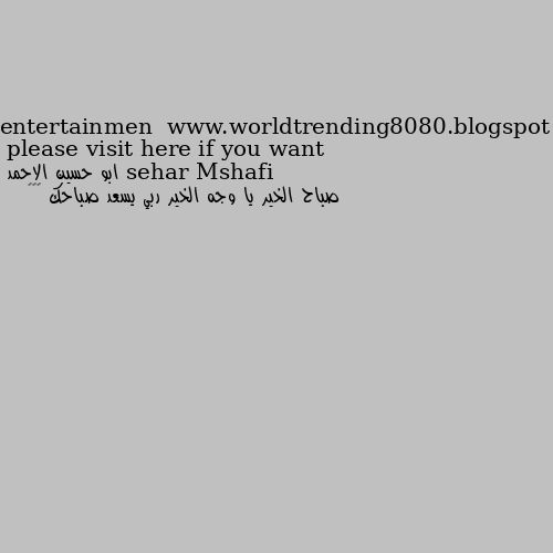 please visit here if you want entertainmen  www.worldtrending8080.blogspot صباح الخير يا وجه الخير ربي يسعد صباحك 🌹💐💙