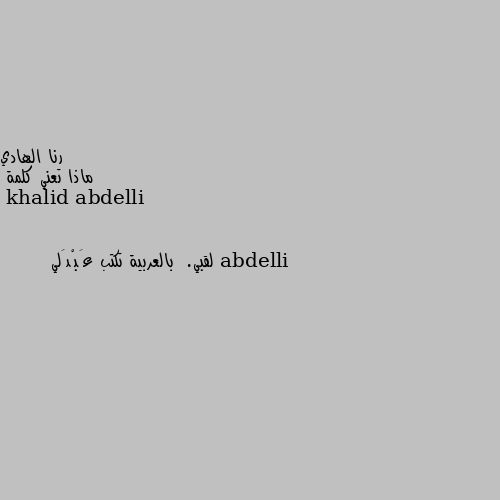 ماذا تعني كلمة abdelli لقبي.  بالعربية تكتب عَبْدَلي