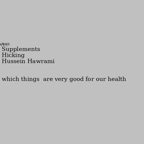 which things  are very good for our health Hicking
Supplements