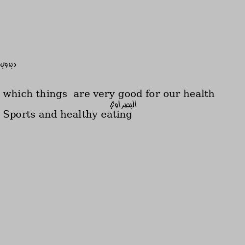 which things  are very good for our health Sports and healthy eating