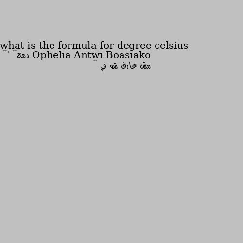 what is the formula for degree celsius مش عارف شو في 😂😂