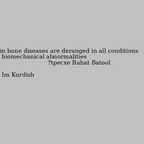 biomechanical abnormalities in bone diseases are deranged in all conditions except? Im Kurdish