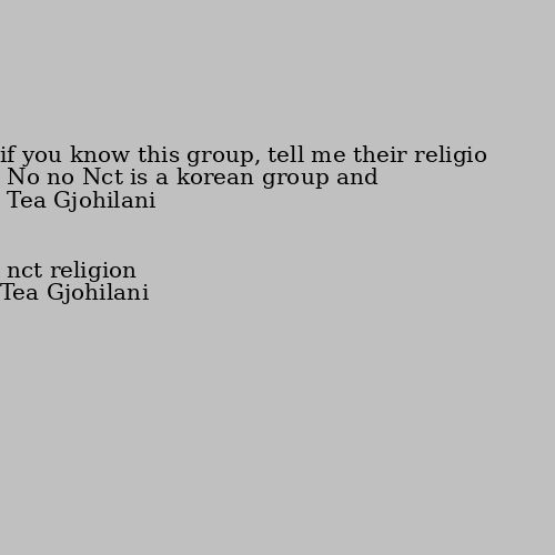 nct religion No no Nct is a korean group and if you know this group, tell me their religio