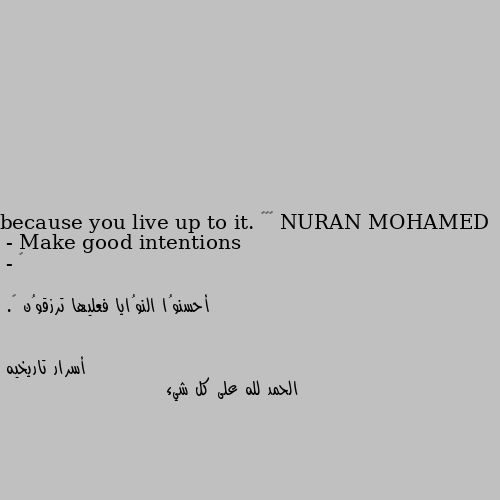 •••
- Make good intentions because you live up to it. 💙

- أحسنوُا النوُايا فعليها ترزقوُن 💙. الحمد لله على كل شيء