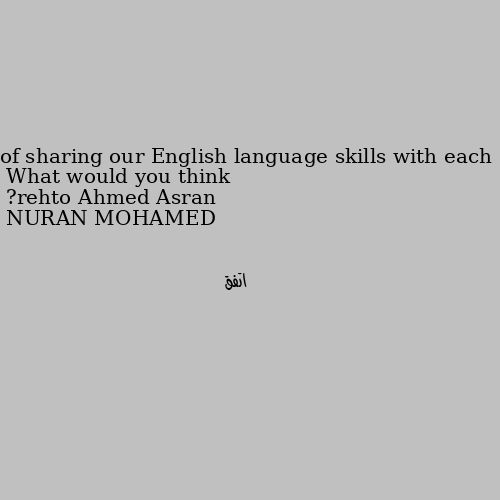 What would you think of sharing our English language skills with each other? اتفق