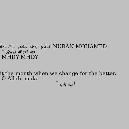 ‏اللهّم اجعلهُ الشهر ‏الذي تتبدل فيه احوالنا للأفضل."
O Allah, make it the month when we change for the better." آمين يارب 🧡✨