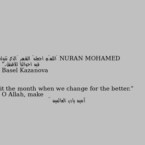 ‏اللهّم اجعلهُ الشهر ‏الذي تتبدل فيه احوالنا للأفضل."
O Allah, make it the month when we change for the better." آمين يارب العالمين ❤️