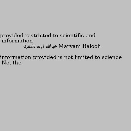 information provided restricted to scientific and No, the information provided is not limited to science