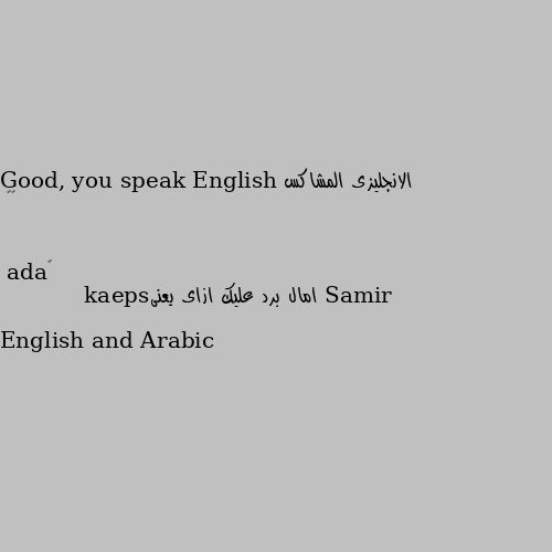 Good, you speak English ⁉️ امال برد عليك ازاى يعنىspeak English and Arabic