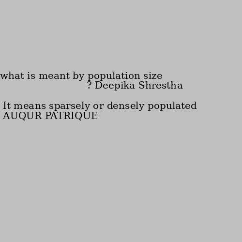 what is meant by population size ? It means sparsely or densely populated
