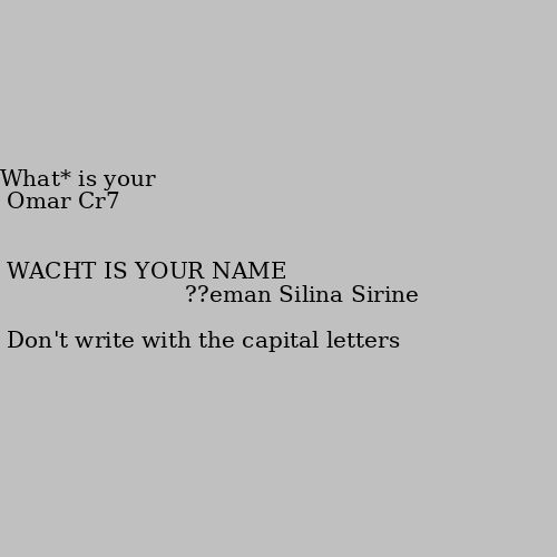 WACHT IS YOUR NAME What* is your name??
Don't write with the capital letters