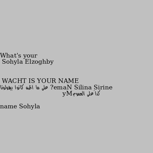 WACHT IS YOUR NAME What's your Name? على ما اظن كانوا بيقولونا كدا😂على العمومMy name Sohyla