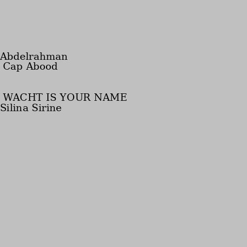 WACHT IS YOUR NAME Abdelrahman