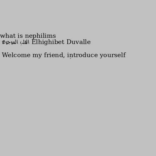what is nephilims Welcome my friend, introduce yourself

￼