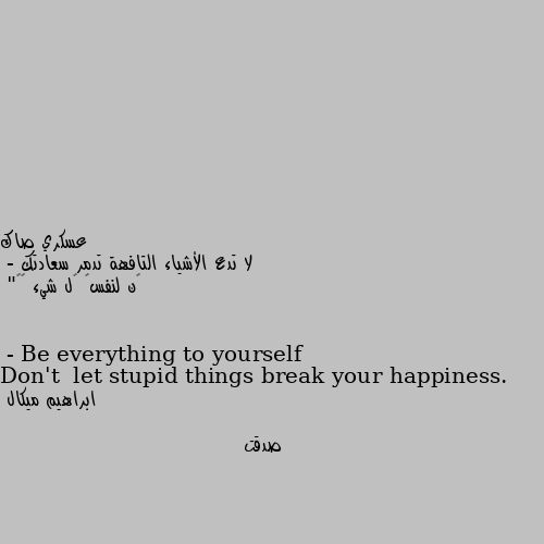 لا تدع الأشياء التافهة تدمر سعادتك
- ڪن لنفسڪ ڪل شيء ✨💜"
Don't  let stupid things break your happiness.
- Be everything to yourself صدقت
