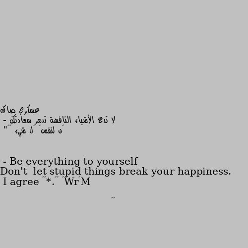 لا تدع الأشياء التافهة تدمر سعادتك
- ڪن لنفسڪ ڪل شيء ✨💜"
Don't  let stupid things break your happiness.
- Be everything to yourself I agree 👍🏻