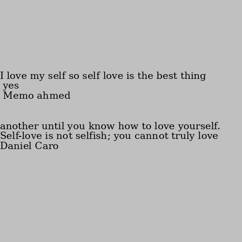 Self-love is not selfish; you cannot truly love another until you know how to love yourself. yes I love my self so self love is the best thing