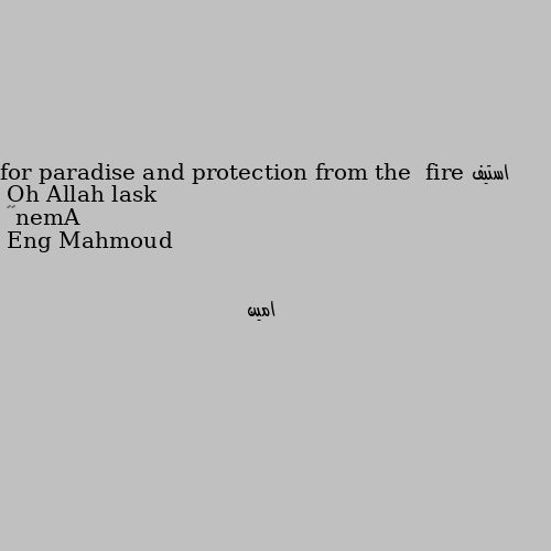 Oh Allah lask for paradise and protection from the  fire Amen☝☝ امين