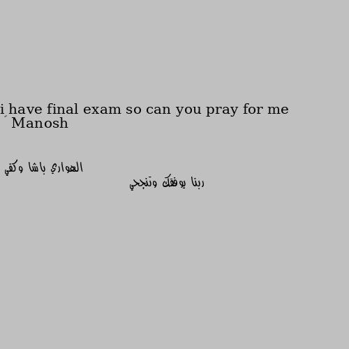 i have final exam so can you pray for me 😊 ربنا يوفقك وتنجحي