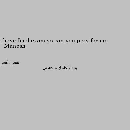 i have final exam so can you pray for me 😊 وده انجليزي يا مورسي