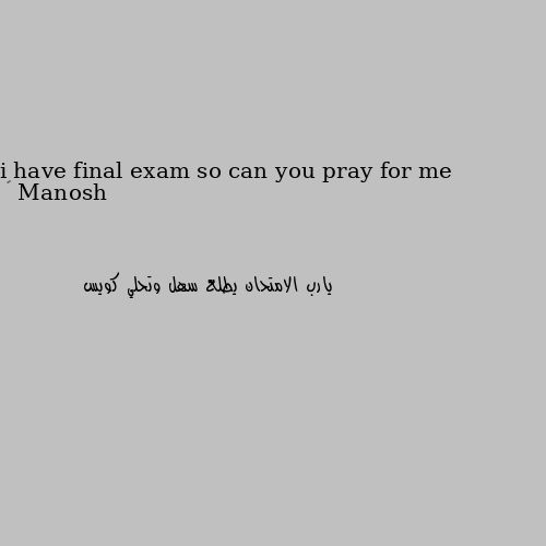i have final exam so can you pray for me 😊 يارب الامتحان يطلع سهل وتحلي كويس