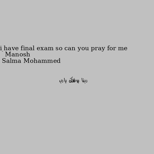 i have final exam so can you pray for me 😊 ربنا يوفقك يارب