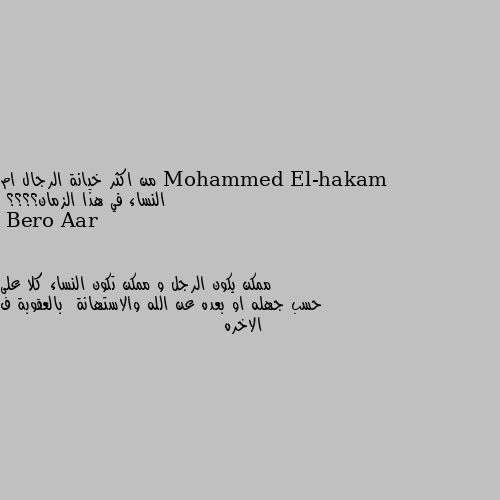 من اكثر خيانة الرجال ام النساء في هذا الزمان؟؟؟؟ ممكن يكون الرجل و ممكن تكون النساء كلا على حسب جهله او بعده عن الله والاستهانة  بالعقوبة ف الاخره