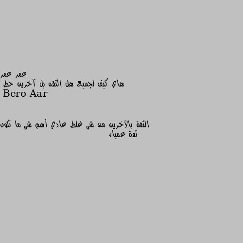 هاي كيف لجميع هل الثقه بل آخرين خط الثقة بالآخرين من شي غلط عادي أهم شي ما تكون ثقة عمياء