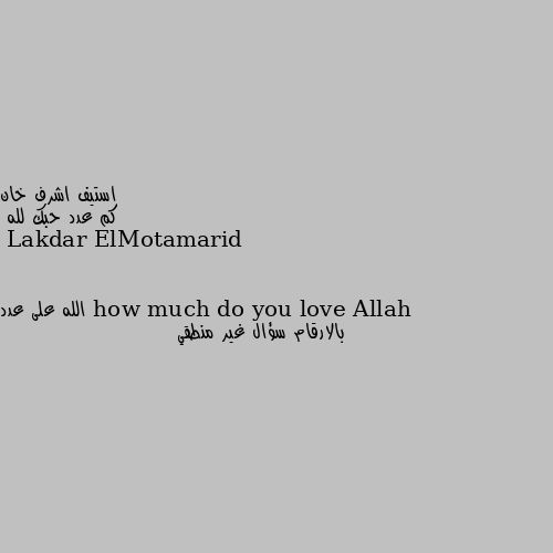 كم عدد حبك لله how much do you love Allah الله على عدد بالارقام سؤال غير منطقي