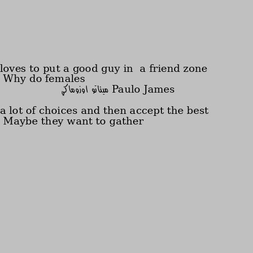 Why do females loves to put a good guy in  a friend zone Maybe they want to gather a lot of choices and then accept the best