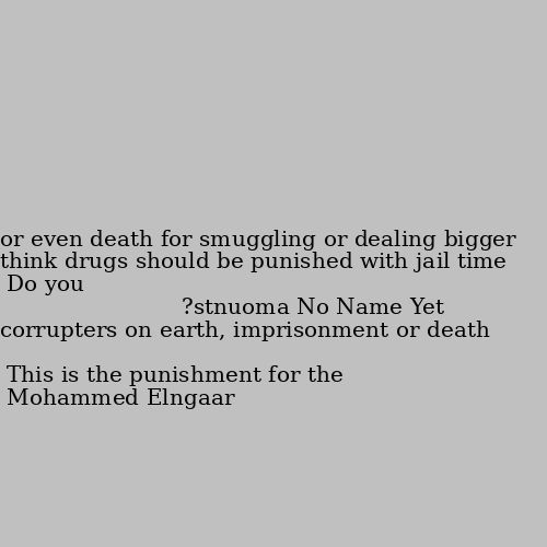 Do you think drugs should be punished with jail time or even death for smuggling or dealing bigger amounts? This is the punishment for the corrupters on earth, imprisonment or death
