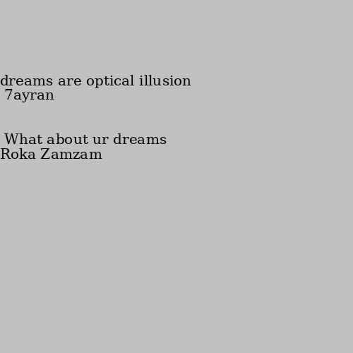 What about ur dreams dreams are optical illusion