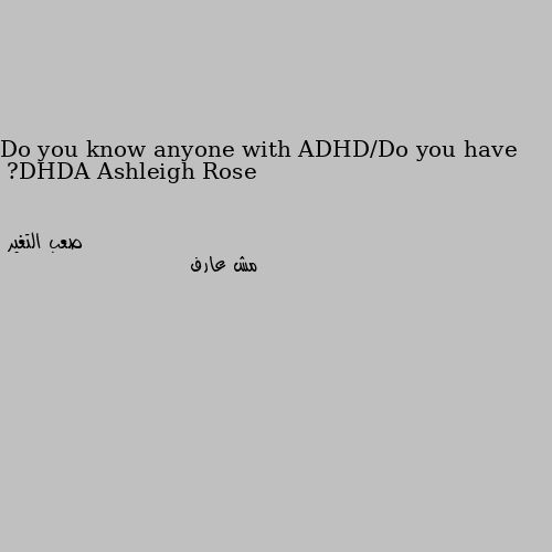 Do you know anyone with ADHD/Do you have ADHD? مش عارف