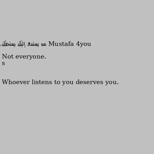 من يستمع إليك يستحقك.
Whoever listens to you deserves you. Not everyone.