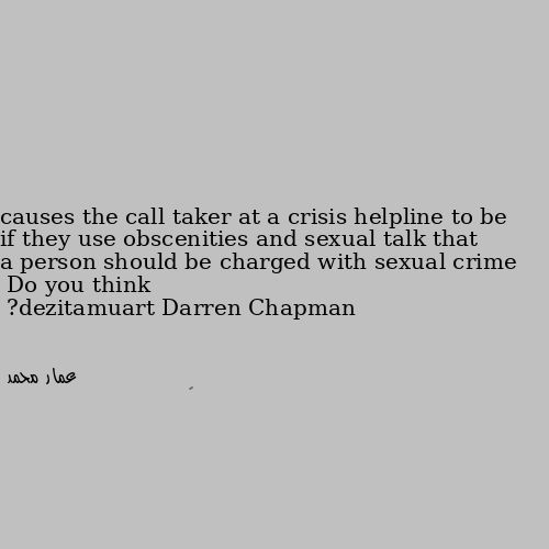Do you think a person should be charged with sexual crime if they use obscenities and sexual talk that causes the call taker at a crisis helpline to be traumatized? 🤔