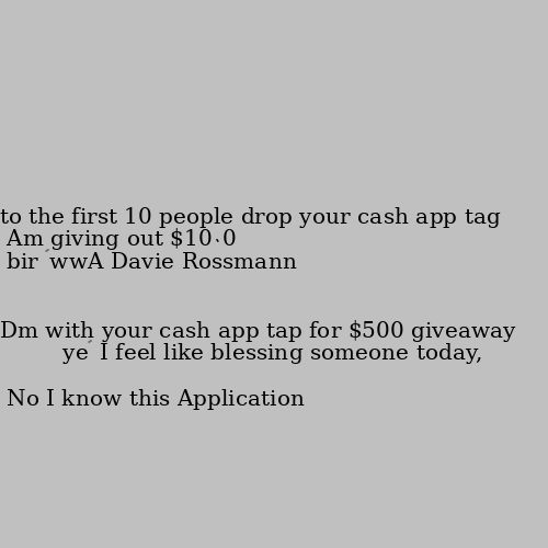 Am giving out $1000 to the first 10 people drop your cash app tag

    Aww🥰 I feel like blessing someone today, Dm with your cash app tap for $500 giveaway No I know this Application