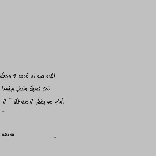 القوه هيه ان تدوس ع وجعك

تحت قدميك وتمشي مبتسما

أمام من ينتظر #صقوطك 👌🙂

# 😌💚 👏🏿