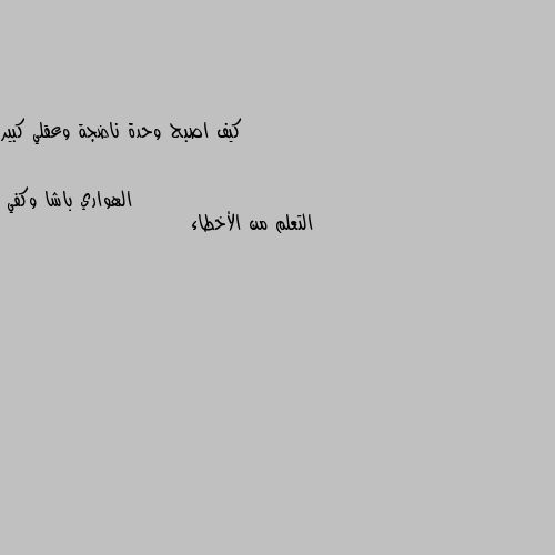 كيف اصبح وحدة ناضجة وعقلي كبير التعلم من الأخطاء